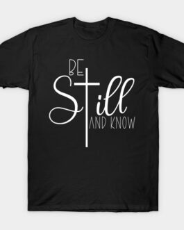 “Be Still And Know That I Am God” T-shirt